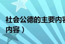 社會(huì)公德的主要內(nèi)容及作用（社會(huì)公德的主要內(nèi)容）