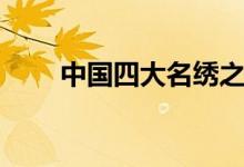 中國(guó)四大名繡之首（中國(guó)四大名繡）