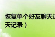 恢復(fù)單個好友聊天記錄免費(fèi)（恢復(fù)單個好友聊天記錄）