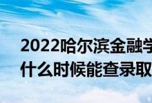 2022哈爾濱金融學院錄取時間及查詢?nèi)肟冢ㄊ裁磿r候能查錄?。?class=