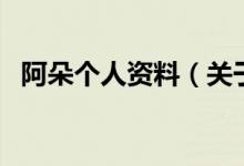 阿朵個人資料（關于阿朵個人資料的介紹）