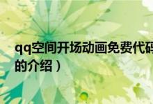 qq空間開場(chǎng)動(dòng)畫免費(fèi)代碼（關(guān)于qq空間開場(chǎng)動(dòng)畫免費(fèi)代碼的介紹）