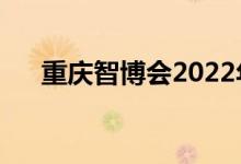 重慶智博會2022年時間（智博會時間）
