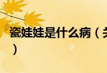 瓷娃娃是什么病（關(guān)于瓷娃娃是什么病的介紹）