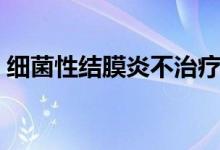 細(xì)菌性結(jié)膜炎不治療（細(xì)菌性結(jié)膜炎嚴(yán)重嗎）