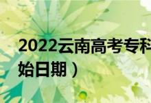 2022云南高考?？婆奶扉_始錄?。ㄤ浫￠_始日期）