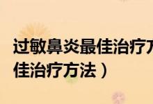 過(guò)敏鼻炎最佳治療方法流涕不止（過(guò)敏鼻炎最佳治療方法）