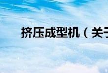 擠壓成型機（關(guān)于擠壓成型機的介紹）