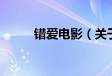 錯(cuò)愛電影（關(guān)于錯(cuò)愛電影的介紹）