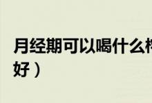 月經(jīng)期可以喝什么榨汁(月經(jīng)期可以喝什么茶好)
