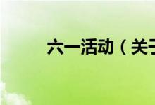 六一活動（關(guān)于六一活動的介紹）