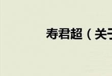 壽君超（關于壽君超的介紹）