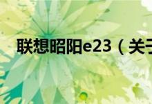 聯(lián)想昭陽(yáng)e23（關(guān)于聯(lián)想昭陽(yáng)e23的介紹）