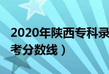 2020年陜西專科錄取分?jǐn)?shù)線（2020年陜西高考分?jǐn)?shù)線）