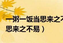 一粥一飯當(dāng)思來(lái)之不易什么意思（一粥一飯當(dāng)思來(lái)之不易）