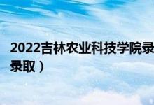 2022吉林農(nóng)業(yè)科技學(xué)院錄取時(shí)間及查詢?nèi)肟冢ㄊ裁磿r(shí)候能查錄?。?class=