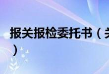 報(bào)關(guān)報(bào)檢委托書(shū)（關(guān)于報(bào)關(guān)報(bào)檢委托書(shū)的介紹）