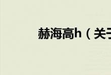 赫海高h（關于赫海高h的介紹）