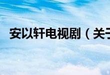安以軒電視劇(關(guān)于安以軒電視劇的介紹)