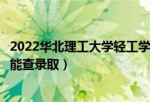 2022華北理工大學輕工學院錄取時間及查詢?nèi)肟冢ㄊ裁磿r候能查錄?。?class=