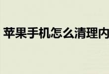 蘋果手機怎么清理內存（蘋果手機怎么越獄）