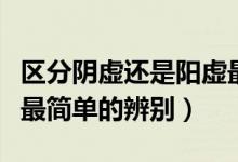 區(qū)分陰虛還是陽虛最簡單的方法(陰虛和陽虛最簡單的辨別)
