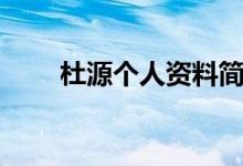 杜源個(gè)人資料簡(jiǎn)歷（杜淳個(gè)人資料）