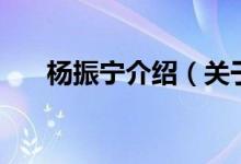 楊振寧介紹（關于楊振寧介紹的介紹）