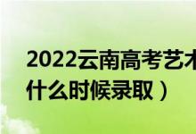 2022云南高考藝術(shù)體育類各批次錄取時間（什么時候錄?。?class=