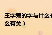 王字旁的字與什么有關(guān)系?。ㄍ踝峙缘淖峙c什么有關(guān)）