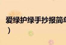 愛綠護(hù)綠手抄報(bào)簡(jiǎn)單又好看（愛綠護(hù)綠手抄報(bào)）