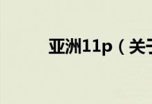 亞洲11p（關(guān)于亞洲11p的介紹）