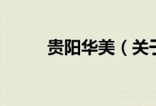 貴陽華美（關于貴陽華美的介紹）