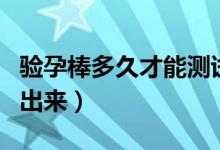 驗孕棒多久才能測試出來（驗孕棒多久才能測出來）