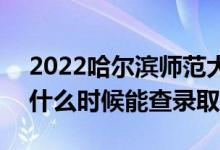 2022哈爾濱師范大學(xué)錄取時(shí)間及查詢?nèi)肟冢ㄊ裁磿r(shí)候能查錄?。?class=
