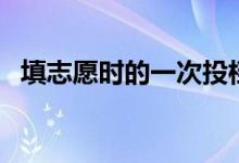 填志愿時的一次投檔是什意思（如何理解）