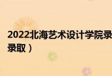2022北海藝術(shù)設(shè)計學(xué)院錄取時間及查詢?nèi)肟冢ㄊ裁磿r候能查錄?。?class=