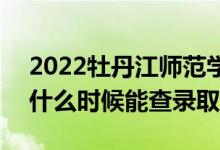 2022牡丹江師范學(xué)院錄取時(shí)間及查詢(xún)?nèi)肟冢ㄊ裁磿r(shí)候能查錄?。?class=