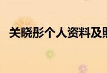 關(guān)曉彤個(gè)人資料及照片（關(guān)曉彤個(gè)人資料）
