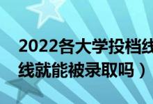 2022各大學(xué)投檔線(xiàn)什么時(shí)候公布（過(guò)了投檔線(xiàn)就能被錄取嗎）