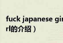 fuck japanese girl（關于fuck japanese girl的介紹）