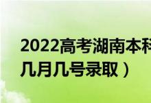 2022高考湖南本科提前批錄取是什么時候（幾月幾號錄?。?class=