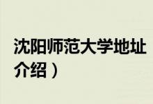 沈陽(yáng)師范大學(xué)地址（關(guān)于沈陽(yáng)師范大學(xué)地址的介紹）