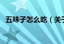 五味子怎么吃（關(guān)于五味子怎么吃的介紹）