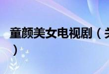 童顏美女電視?。P(guān)于童顏美女電視劇的介紹）
