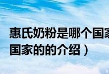 惠氏奶粉是哪個(gè)國(guó)家的（關(guān)于惠氏奶粉是哪個(gè)國(guó)家的的介紹）