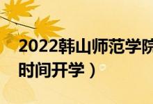 2022韓山師范學(xué)院暑假放假時(shí)間安排（什么時(shí)間開學(xué)）