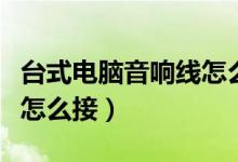 臺式電腦音響線怎么接視頻（臺式電腦音響線怎么接）