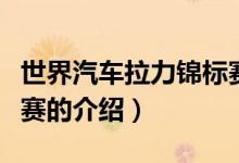 世界汽車拉力錦標賽（關于世界汽車拉力錦標賽的介紹）
