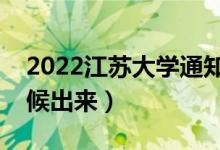 2022江蘇大學通知書發(fā)放時間（結(jié)果什么時候出來）